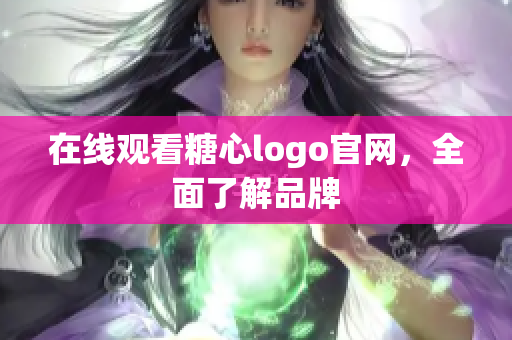 在线观看糖心logo官网，全面了解品牌