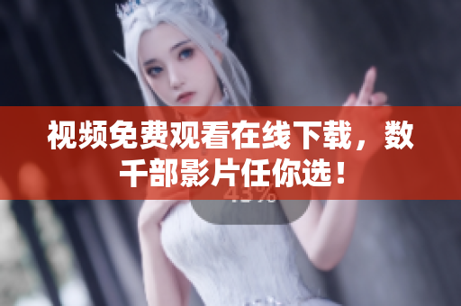 视频免费观看在线下载，数千部影片任你选！
