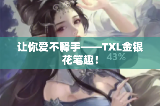 让你爱不释手——TXL金银花笔趣！