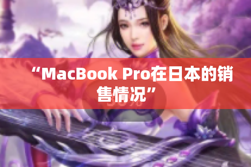 “MacBook Pro在日本的销售情况”