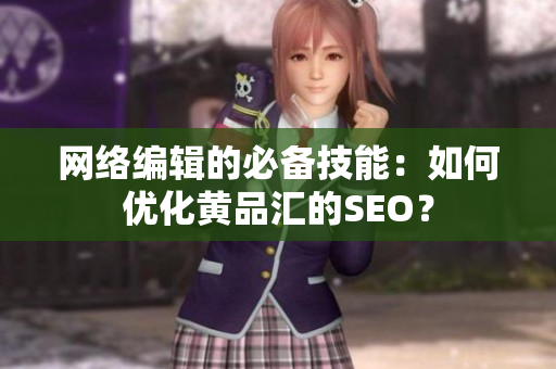 网络编辑的必备技能：如何优化黄品汇的SEO？