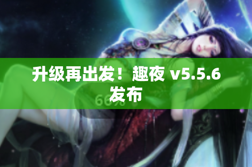 升级再出发！趣夜 v5.5.6发布