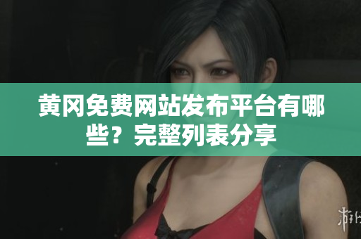 黄冈免费网站发布平台有哪些？完整列表分享