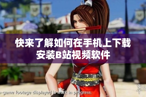 快来了解如何在手机上下载安装B站视频软件