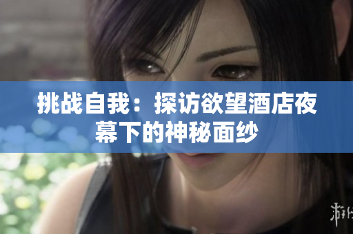 挑战自我：探访欲望酒店夜幕下的神秘面纱
