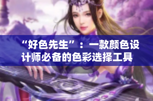 “好色先生”：一款颜色设计师必备的色彩选择工具