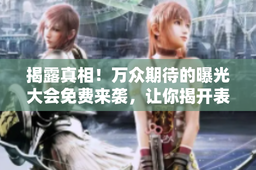 揭露真相！万众期待的曝光大会免费来袭，让你揭开表面背后的黑暗