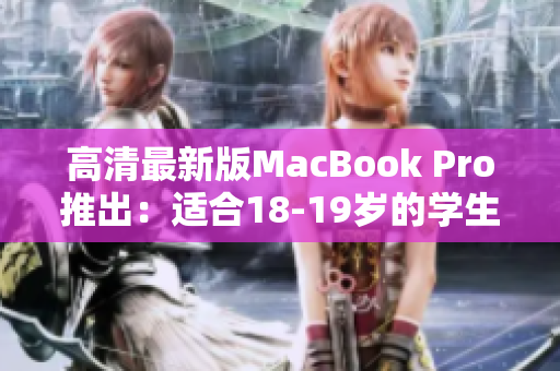 高清最新版MacBook Pro推出：适合18-19岁的学生！