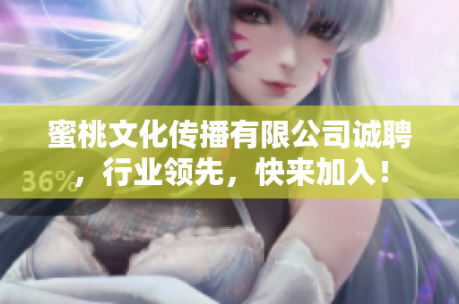 蜜桃文化传播有限公司诚聘，行业领先，快来加入！