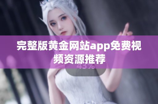 完整版黄金网站app免费视频资源推荐