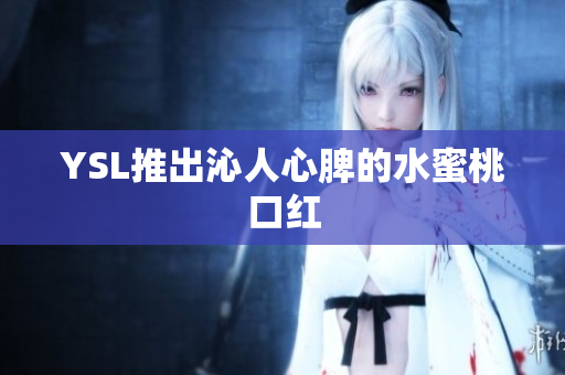 YSL推出沁人心脾的水蜜桃口红