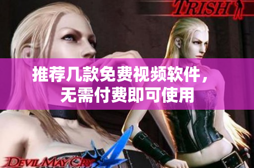 推荐几款免费视频软件， 无需付费即可使用