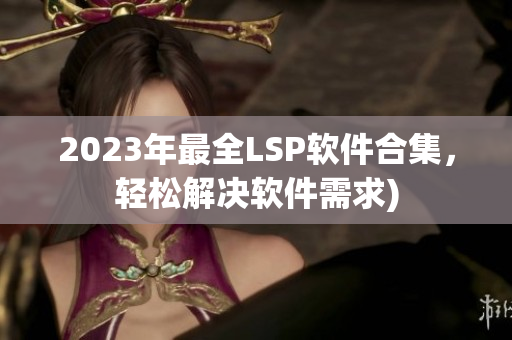 2023年最全LSP软件合集，轻松解决软件需求)