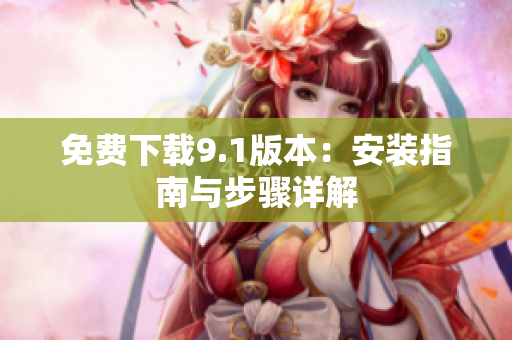 免费下载9.1版本：安装指南与步骤详解