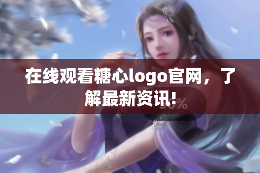 在线观看糖心logo官网，了解最新资讯!