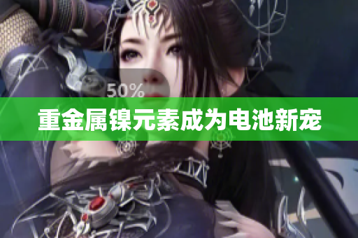 重金属镍元素成为电池新宠