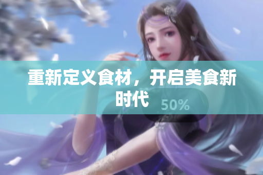重新定义食材，开启美食新时代