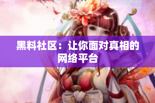 黑料社区：让你面对真相的网络平台