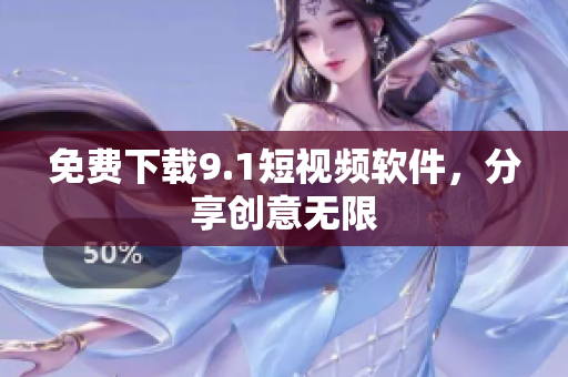 免费下载9.1短视频软件，分享创意无限