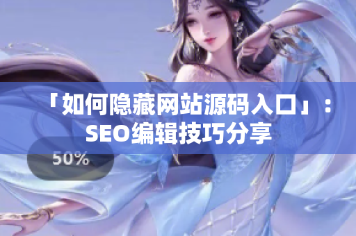 「如何隐藏网站源码入口」：SEO编辑技巧分享