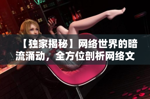 【独家揭秘】网络世界的暗流涌动，全方位剖析网络文化的邪恶本质！