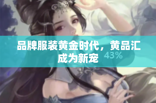 品牌服装黄金时代，黄品汇成为新宠