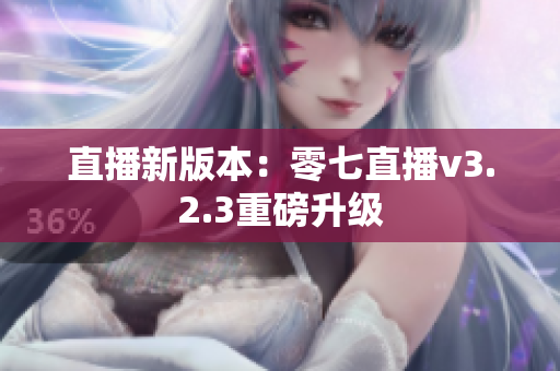 直播新版本：零七直播v3.2.3重磅升级