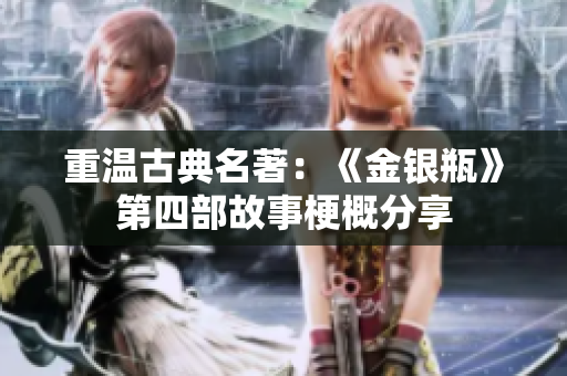 重温古典名著：《金银瓶》第四部故事梗概分享