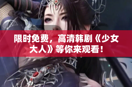 限时免费，高清韩剧《少女大人》等你来观看！