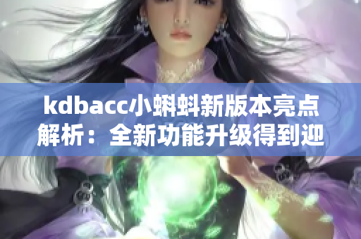 kdbacc小蝌蚪新版本亮点解析：全新功能升级得到迎来