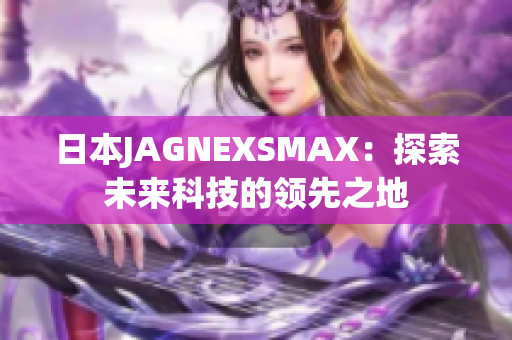 日本JAGNEXSMAX：探索未来科技的领先之地