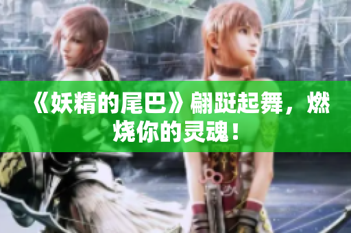 《妖精的尾巴》翩跹起舞，燃烧你的灵魂！