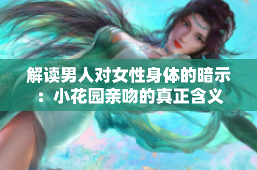 解读男人对女性身体的暗示：小花园亲吻的真正含义