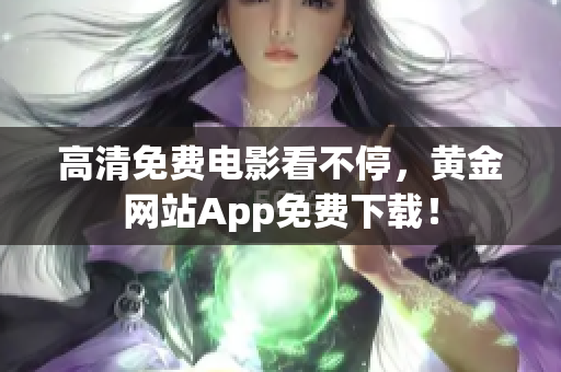 高清免费电影看不停，黄金网站App免费下载！