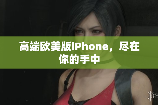 高端欧美版iPhone，尽在你的手中
