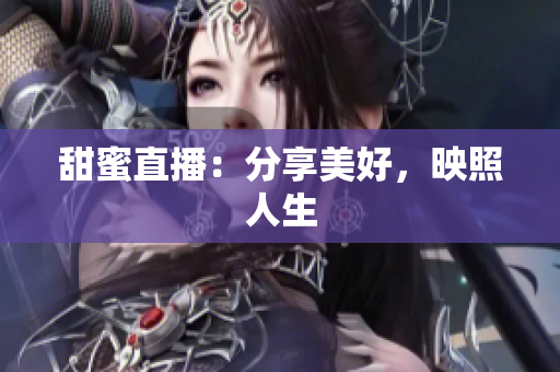 甜蜜直播：分享美好，映照人生