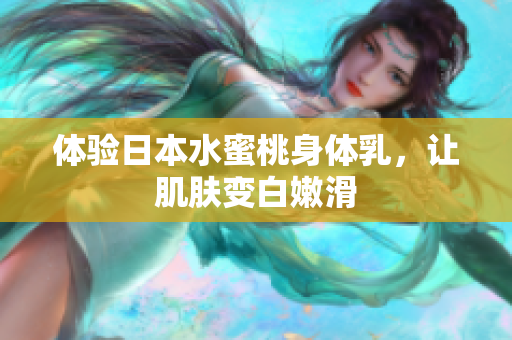 体验日本水蜜桃身体乳，让肌肤变白嫩滑