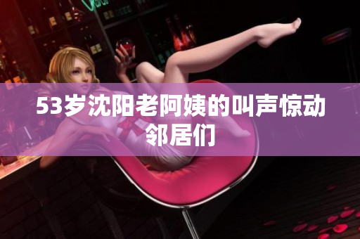 53岁沈阳老阿姨的叫声惊动邻居们