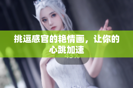 挑逗感官的艳情画，让你的心跳加速