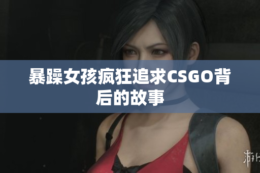 暴躁女孩疯狂追求CSGO背后的故事