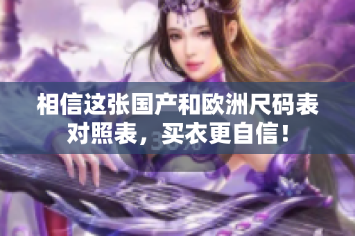 相信这张国产和欧洲尺码表对照表，买衣更自信！