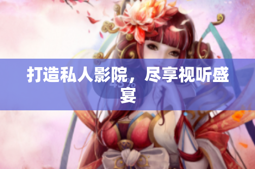 打造私人影院，尽享视听盛宴