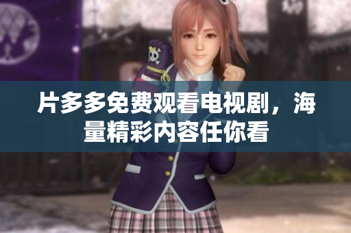 片多多免费观看电视剧，海量精彩内容任你看