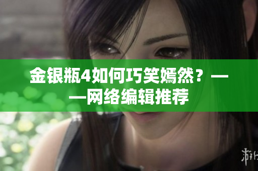 金银瓶4如何巧笑嫣然？——网络编辑推荐