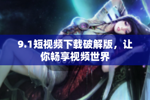 9.1短视频下载破解版，让你畅享视频世界