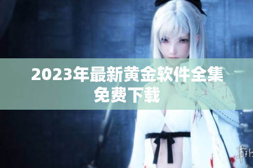 2023年最新黄金软件全集免费下载