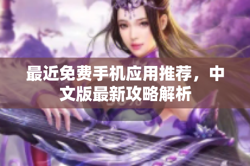 最近免费手机应用推荐，中文版最新攻略解析