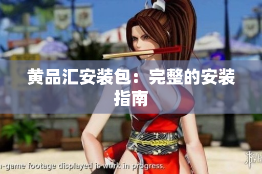 黄品汇安装包：完整的安装指南