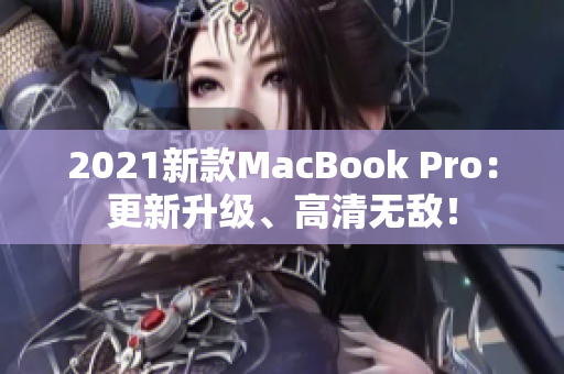 2021新款MacBook Pro：更新升级、高清无敌！