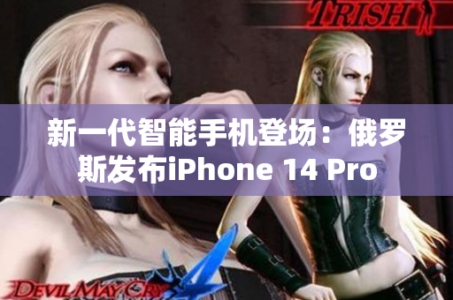 新一代智能手机登场：俄罗斯发布iPhone 14 Pro